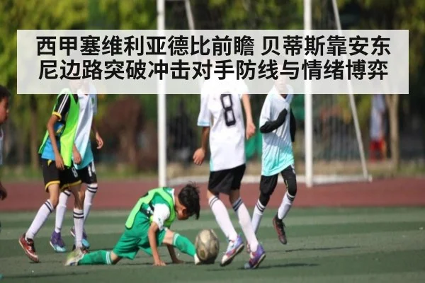 西甲塞维利亚德比前瞻 贝蒂斯靠安东尼边路突破冲击对手防线与情绪博弈