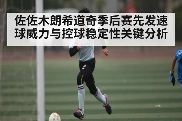 佐佐木朗希道奇季后赛先发速球威力与控球稳定性关键分析