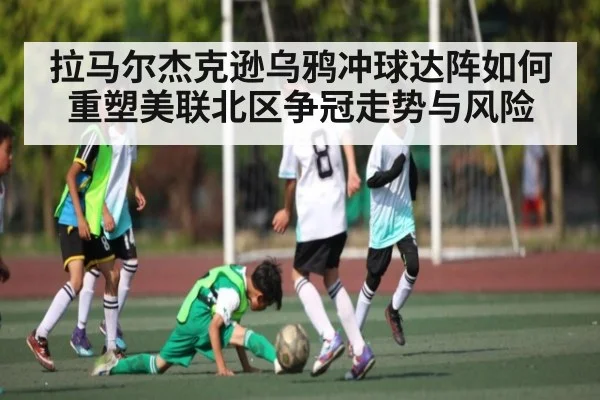 拉马尔杰克逊乌鸦冲球达阵如何重塑美联北区争冠走势与风险